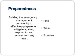 Preparedness Building the emergency management community to effectively prepare for, mitigate against, respond to, and recover from any hazard Plan Train Exercise 