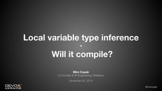 @mirocupak
Local variable type inference
-
Will it compile?
Miro Cupak
Co-founder & VP Engineering, DNAstack
November 02, 2019
 