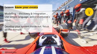 @SimonAubury
Lesson: know your events
Modelling - discovery & integration …
Use simple language; solicit everyone's
input.
Develop your system inside out, focus
on the domain
12
 