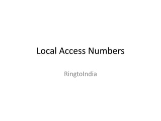 Local Access Numbers 
RingtoIndia 
 