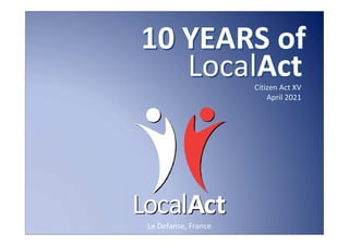 10 YEARS of
   LocalAct          Citizen Act XV
                         April 2021




Le Defanse, France
 