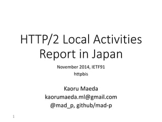 HTTP/2 Local Activities Report in Japan 
November 2014, IETF91 
httpbis 
Kaoru Maeda 
kaorumaeda.ml@gmail.com 
@mad_p, github/mad-p 
1 
 