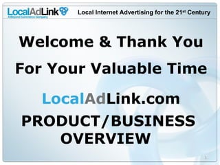 Local Internet Advertising for the 21 st  Century PRODUCT/BUSINESS OVERVIEW  Local Ad Link.com Welcome & Thank You For Your Valuable Time 