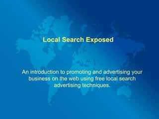 Local Search Exposed



An introduction to promoting and advertising your
  business on the web using free local search
             advertising techniques.
 