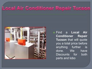  Find a Local Air
Conditioner Repair
Tucson that will quote
you a total price before
anything further is
done. We have
Discounts for both
parts and lobo
 