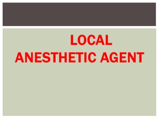 LOCAL
ANESTHETIC AGENT
 