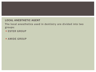 LOCAL ANESTHETIC AGENT
The local anesthetics used in dentistry are divided into two
groups:
 ESTER GROUP
 AMIDE GROUP
 