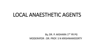 LOCAL ANAESTHETIC AGENTS
By, DR. P. AKSHARA 1ST YR PG
MODERATOR : DR. PROF. S N KRISHNAMOORTY
 