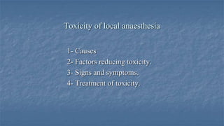 Toxicity of local anaesthesia
1- Causes
2- Factors reducing toxicity.
3- Signs and symptoms.
4- Treatment of toxicity.

 