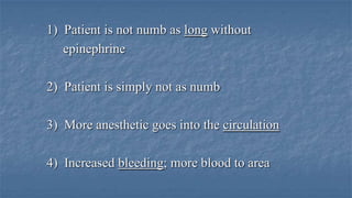 1) Patient is not numb as long without
epinephrine
2) Patient is simply not as numb
3) More anesthetic goes into the circulation

4) Increased bleeding; more blood to area

 