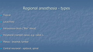 Regional anesthesia - types


Topical



Local/Field



Intravenous block (“Bier” block)



Peripheral (named) nerve, e.g. radial n.



Plexus - brachial, lumbar



Central neuraxial - epidural, spinal

 