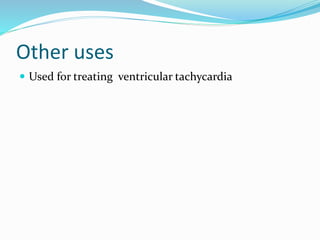 Other uses
 Used for treating ventricular tachycardia
 