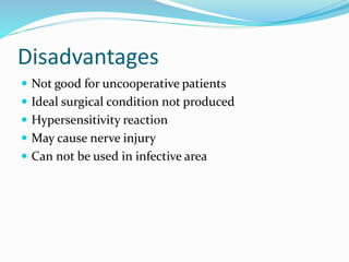 Disadvantages
 Not good for uncooperative patients
 Ideal surgical condition not produced
 Hypersensitivity reaction
 May cause nerve injury
 Can not be used in infective area
 