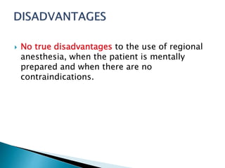  No true disadvantages to the use of regional 
anesthesia, when the patient is mentally 
prepared and when there are no 
contraindications. 
 