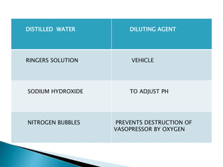 DISTILLED WATER DILUTING AGENT 
RINGERS SOLUTION VEHICLE 
SODIUM HYDROXIDE TO ADJUST PH 
NITROGEN BUBBLES PREVENTS DESTRUCTION OF 
VASOPRESSOR BY OXYGEN 
 