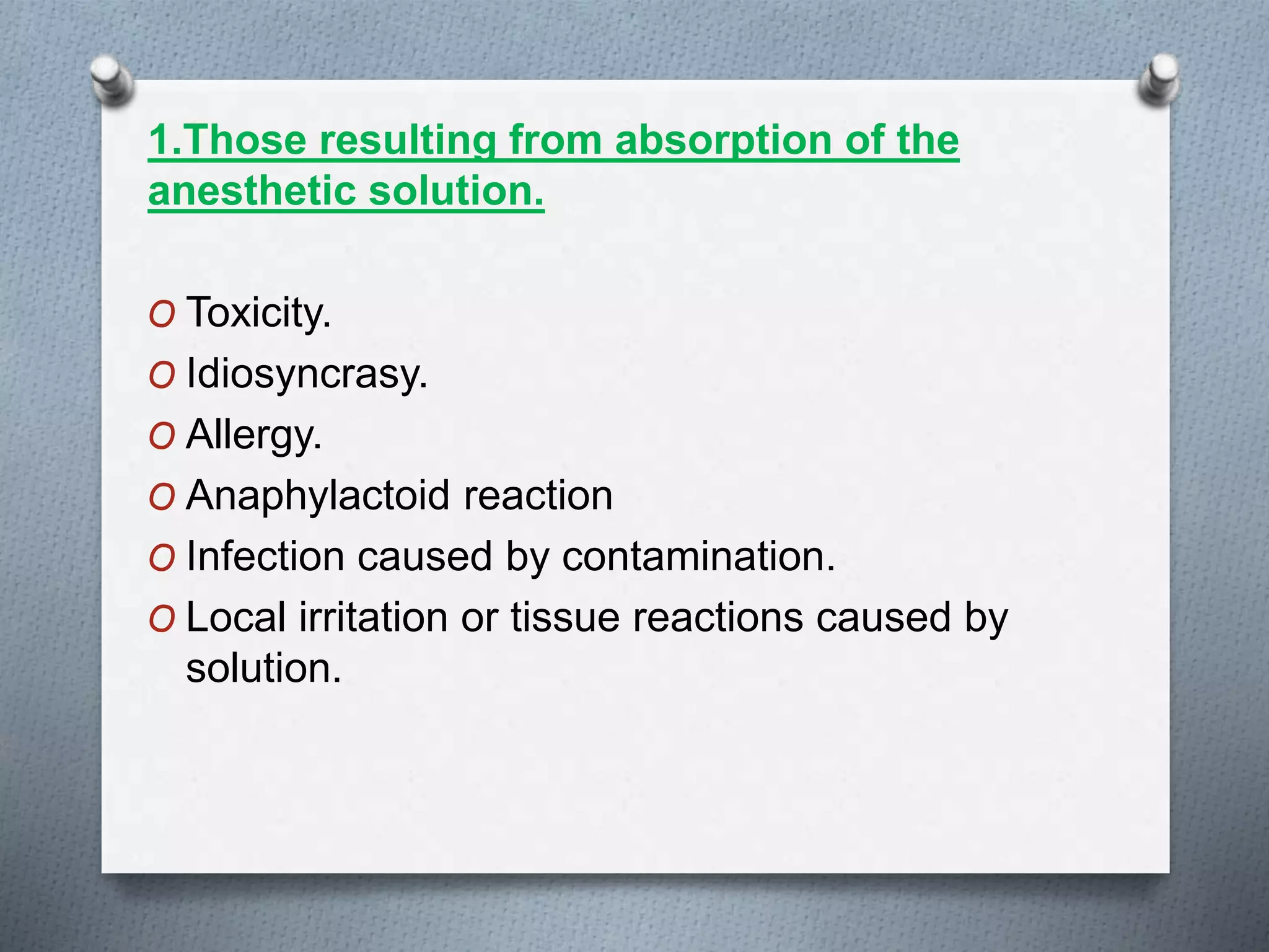 1.Those resulting from absorption of the
anesthetic solution.
O Toxicity.
O Idiosyncrasy.
O Allergy.
O Anaphylactoid reaction
O Infection caused by contamination.
O Local irritation or tissue reactions caused by
solution.
 
