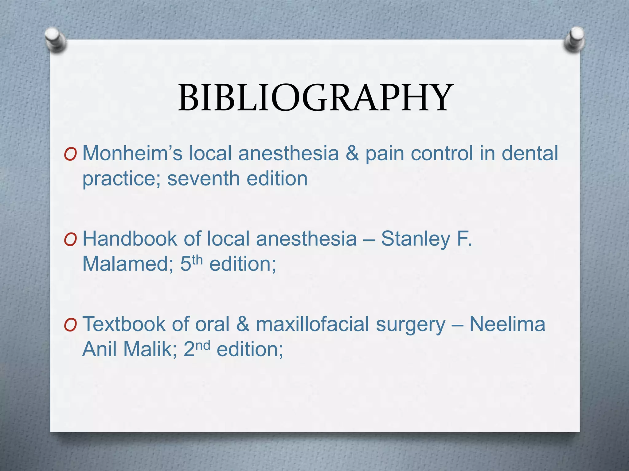 BIBLIOGRAPHY
O Monheim’s local anesthesia & pain control in dental
practice; seventh edition
O Handbook of local anesthesia – Stanley F.
Malamed; 5th edition;
O Textbook of oral & maxillofacial surgery – Neelima
Anil Malik; 2nd edition;
 