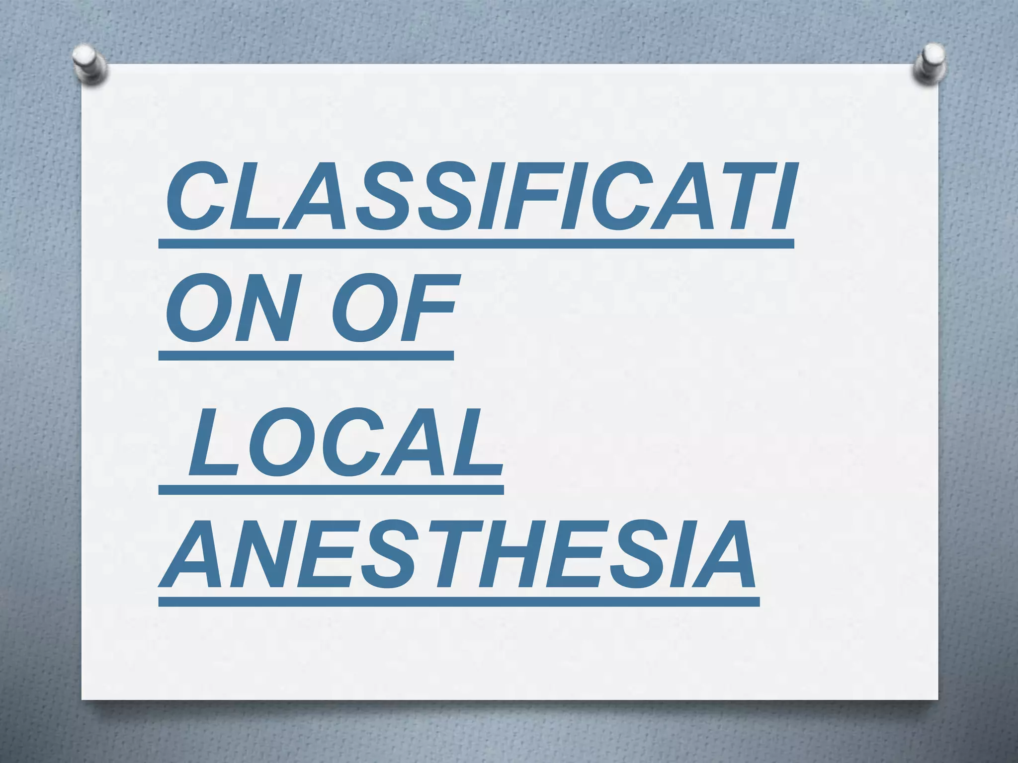 CLASSIFICATI
ON OF
LOCAL
ANESTHESIA
 