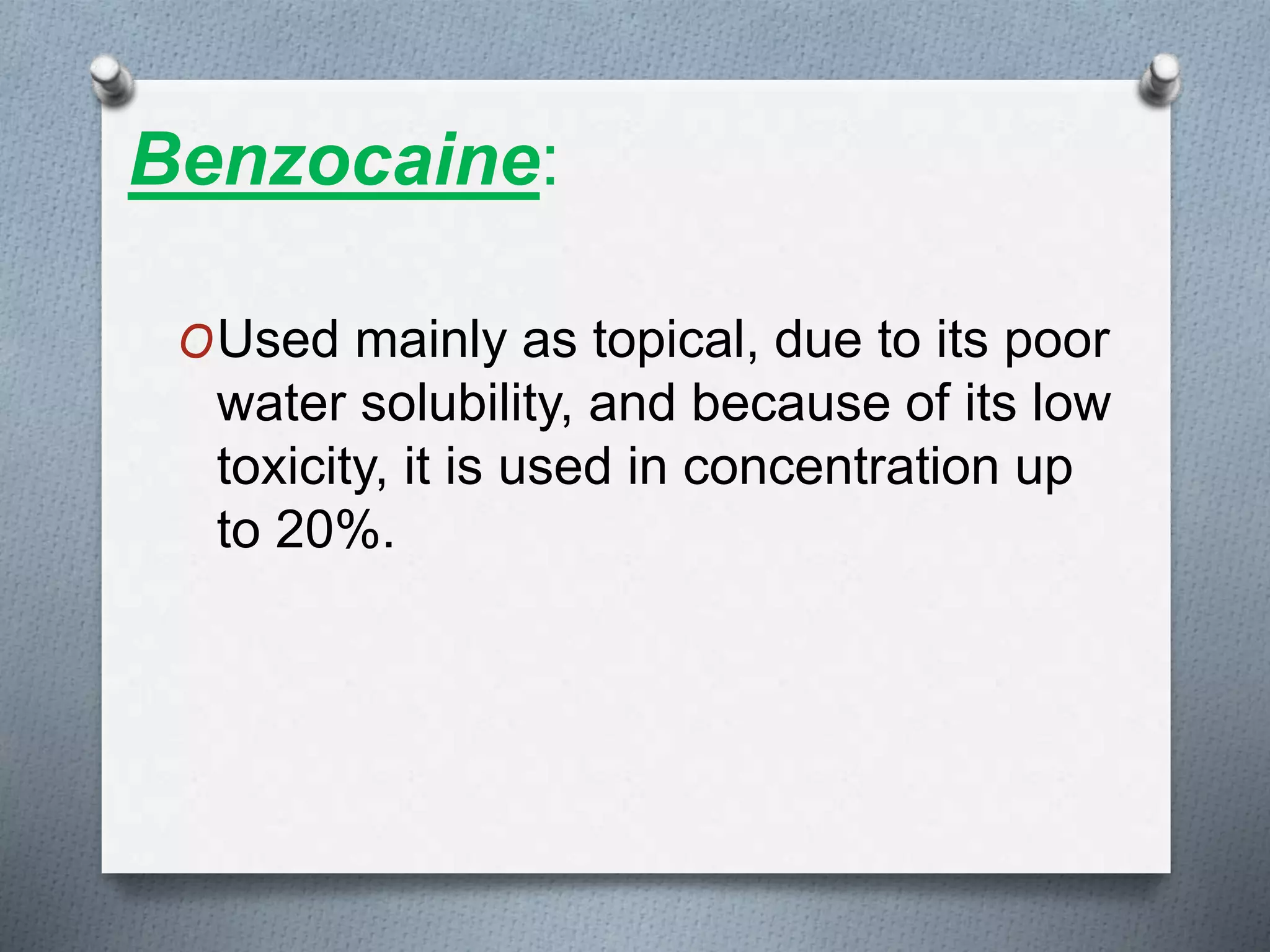 Benzocaine:
OUsed mainly as topical, due to its poor
water solubility, and because of its low
toxicity, it is used in concentration up
to 20%.
 