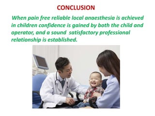 CONCLUSION
When pain free reliable local anaesthesia is achieved
in children confidence is gained by both the child and
operator, and a sound satisfactory professional
relationship is established.
 