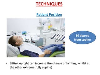 TECHNIQUES
Patient Position
• Sitting upright can increase the chance of fainting, whilst at
the other extreme(fully supine)
30 degree
from supine
 