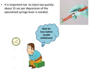 • It is important not to inject too quickly:
about 15 sec per depression of the
specialized syringe lever is needed.
Wait for
5sec before
needle
withdrawal
 