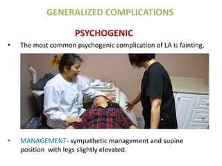 GENERALIZED COMPLICATIONS
PSYCHOGENIC
• The most common psychogenic complication of LA is fainting.
• MANAGEMENT- sympathetic management and supine
position with legs slightly elevated.
 