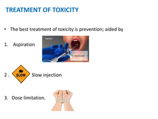 TREATMENT OF TOXICITY
• The best treatment of toxicity is prevention; aided by
1. Aspiration
2 . Slow injection
3. Dose limitation.
 