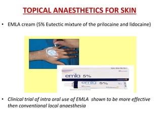TOPICAL ANAESTHETICS FOR SKIN
• EMLA cream (5% Eutectic mixture of the prilocaine and lidocaine)
• Clinical trial of intra oral use of EMLA shown to be more effective
then conventional local anaesthesia
 