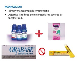 MANAGEMENT
• Primary management is symptomatic.
• Objective is to keep the ulcerated area covered or
anesthetized.
 