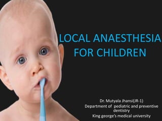LOCAL ANAESTHESIA
FOR CHILDREN
Dr. Mutyala Jhansi(JR-1)
Department of pediatric and preventive
dentistry
King george’s medical university
 