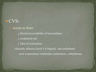 Action on vasculature-
normal value no change.
over dose- hypo tension.( myocardial
contractility)
Lethal dose- cardio v...