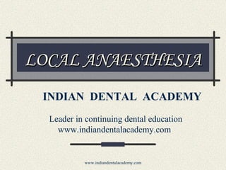 LOCAL ANAESTHESIA
INDIAN DENTAL ACADEMY
Leader in continuing dental education
www.indiandentalacademy.com

www.indiandentalacademy.com

 
