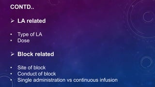 CONTD..
 LA related
• Type of LA
• Dose
 Block related
• Site of block
• Conduct of block
• Single administration vs continuous infusion
 