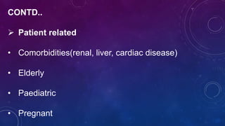 CONTD..
 Patient related
• Comorbidities(renal, liver, cardiac disease)
• Elderly
• Paediatric
• Pregnant
 