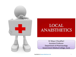 Local
Anaesthetics
Dr Mayur Chaudhari
Assistant Professor
Department of Pharmacology
Government Medical College, Surat

Available at www.slideshare.net

1

 
