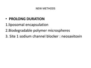 NEW METHODS
• PROLONG DURATION
1.liposomal encapsulation
2.Biodegradable polymer microspheres
3. Site 1 sodium channel blocker : neosaxitoxin
 