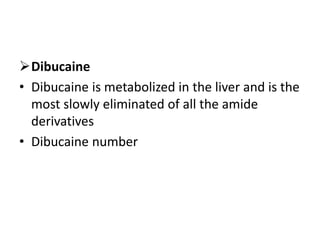 Dibucaine
• Dibucaine is metabolized in the liver and is the
most slowly eliminated of all the amide
derivatives
• Dibucaine number
 