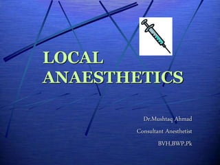 LOCAL
ANAESTHETICS
Dr.Mushtaq Ahmad
Consultant Anesthetist
BVH,BWP,Pk
 