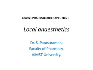 Local anaesthetics
Dr. S. Parasuraman,
Faculty of Pharmacy,
AIMST University.
Course: PHARMACOTHERAPEUTICS II
 