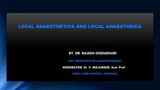 L0CAL ANAESTHETICS AND LOCAL ANAESTHESIA
BY :DR. RAJESH CHOUDHURI
PGT, DEPARTMENT OF ANAESTHESIOLOGY
MODERATOR: Dr. V. MAJUMDER, Asst. Prof
AGMC & GBP HOSPITAL, AGARTALA
 