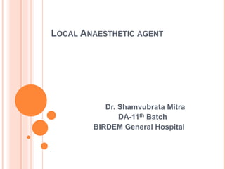 LOCAL ANAESTHETIC AGENT
Dr. Shamvubrata Mitra
DA-11th Batch
BIRDEM General Hospital
 