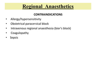 Regional Anaesthetics
CONTRAINDICATIONS
• Allergy/hypersensitivity
• Obstetrical paracervical block
• Intravenous regional anaesthesia (bier's block)
• Coagulopathy
• Sepsis
 