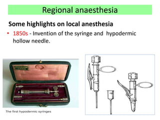 Regional anaesthesia
Some highlights on local anesthesia
• 1850s - Invention of the syringe and hypodermic
hollow needle.
 