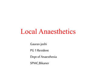Local Anaesthetics
Gaurav joshi
PG 1 Resident
Dept of Anaesthesia
SPMC,Bikaner
 