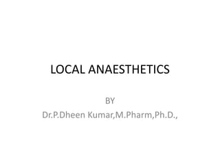 LOCAL ANAESTHETICS
BY
Dr.P.Dheen Kumar,M.Pharm,Ph.D.,
 