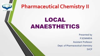 Pharmaceutical Chemistry II
LOCAL
ANAESTHETICS
Presented by
P.SOWMIYA
Assistant Professor
Dept. of Pharmaceutical chemistry
SVCP
 