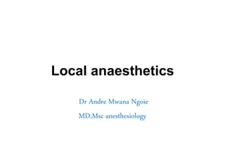 Local anaesthetics
Dr Andre Mwana Ngoie
MD,Msc anesthesiology
 