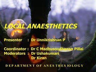 LOCAL ANAESTHETICS Presenter  :  Dr Unnikrishnan P Coordinator :  Dr C Madhusoodhanan Pillai Moderators  :  Dr Ushakumari   Dr Kiran DEPARTMENT OF ANESTHESIOLOGY 