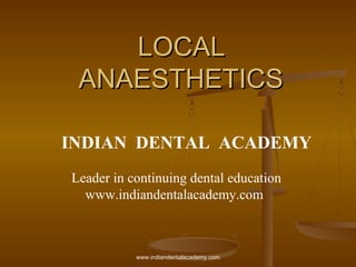 LOCALLOCAL
ANAESTHETICSANAESTHETICS
INDIAN DENTAL ACADEMY
Leader in continuing dental education
www.indiandentalacademy.com
www.indiandentalacademy.com
 